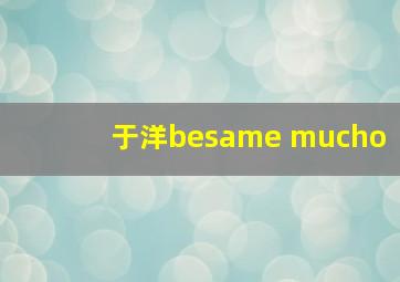 于洋besame mucho